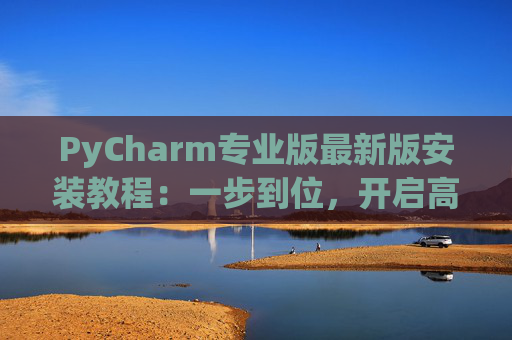 PyCharm专业版最新版安装教程：一步到位，开启高效Python开发之旅
